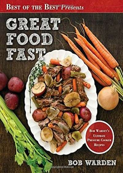 Great Food Fast: Bob Warden's Ultimate Pressure Cooker Recipes, Paperback/Warden Bob