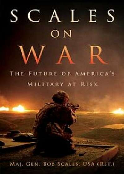 Scales on War: The Future of America's Military at Risk, Hardcover/Maj Gen Bob Scales Usa (Ret ).