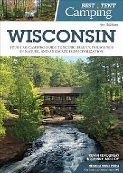 Best Tent Camping: Wisconsin: Your Car-Camping Guide to Scenic Beauty, the Sounds of Nature, and an Escape from Civilization, Paperback/Kevin Revolinski