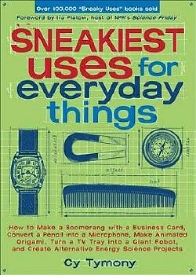 Sneakiest Uses for Everyday Things: How to Make a Boomerang with a Business Card, Convert a Pencil Into a Microphone, Make Animated Origami, Turn a TV, Paperback/Cy Tymony