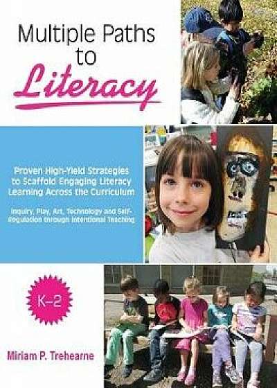 Multiple Paths to Literacy K-2: Proven High-Yield Strategies to Scaffold Engaging, Paperback/Miriam P. Trehearne
