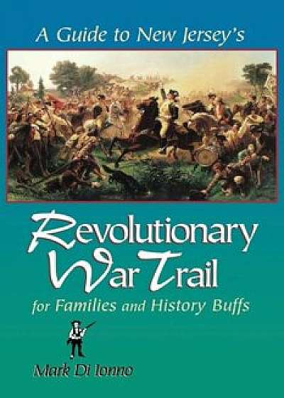 A Guide to New Jersey's Revolutionary War Trail: For Families and History Buffs, Paperback/Mark Di Ionno