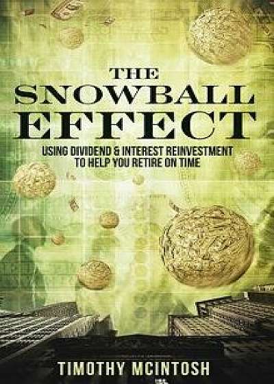 The Snowball Effect: Using Dividend & Interest Reinvestment to Help You Retire on Time, Hardcover/Timothy J. McIntosh