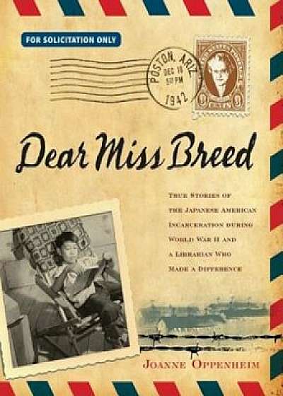 Dear Miss Breed: True Stories of the Japanese American Incarceration During World War II and a Librarian Who Made a Difference, Hardcover/Joanne F. Oppenheim