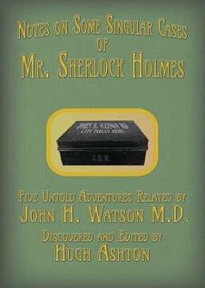 Mr. Sherlock Holmes - Notes on Some Singular Cases: Five Untold Adventures Related by John H. Watson M.D., Paperback/Hugh Ashton