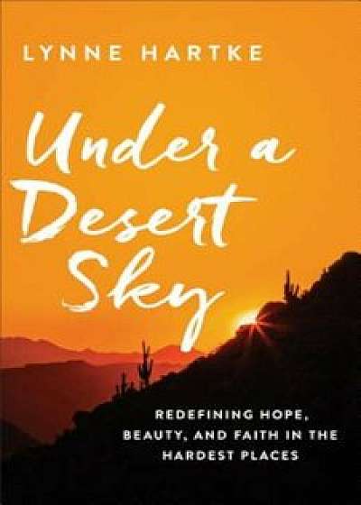 Under a Desert Sky: Redefining Hope, Beauty, and Faith in the Hardest Places, Paperback/Lynne Hartke