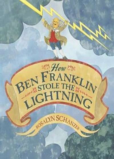 How Ben Franklin Stole the Lightning, Hardcover/Rosalyn Schanzer