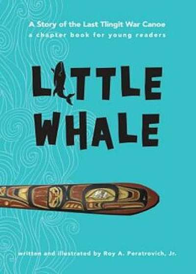 Little Whale: A Story of the Last Tlingit War Canoe, Paperback/Roy A. Peratrovich Jr