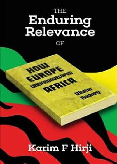 The Enduring Relevance of Walter Rodney's How Europe Underdeveloped Africa, Paperback/Karim F. Hirji