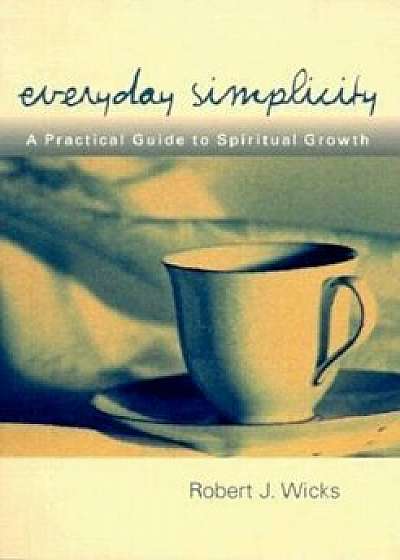 Everyday Simplicity: A Practical Guide to Spiritual Growth, Paperback/Robert J. Wicks