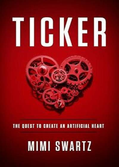 Ticker: The Quest to Create an Artificial Heart, Hardcover/Mimi Swartz