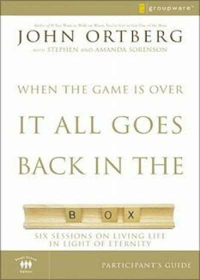 When the Game Is Over, It All Goes Back in the Box Participant's Guide: Six Sessions on Living Life in the Light of Eternity, Paperback/John Ortberg