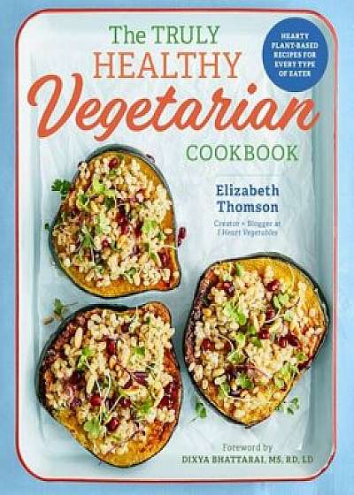 The Truly Healthy Vegetarian Cookbook: Hearty Plant-Based Recipes for Every Type of Eater, Paperback/Elizabeth Thomson