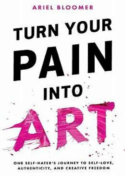 Turn Your Pain Into Art, Paperback/Ariel Bloomer