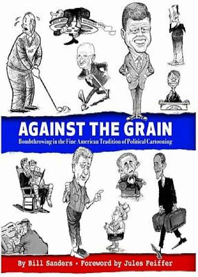 Against the Grain: Bombthrowing in the Fine American Tradition of Political Cartooning, Hardcover/Bill Sanders