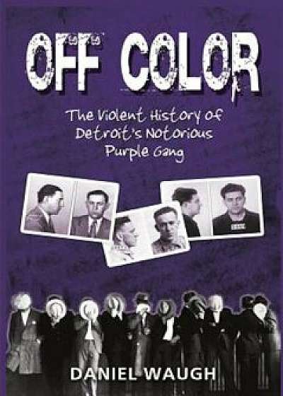 Off Color: The Violent History of Detroit's Notorious Purple Gang, Paperback/Daniel Waugh