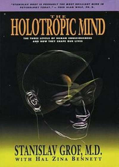 The Holotropic Mind: The Three Levels of Human Consciousness and How They Shape Our Lives, Paperback/Stanislav Grof