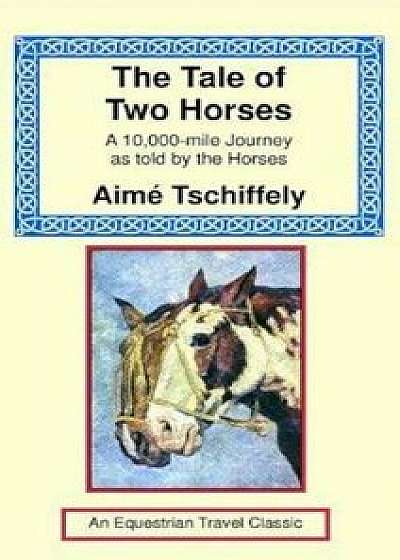 The Tale of Two Horses: A 10,000 Mile Journey as Told by the Horses, Hardcover/Aime Tschiffely