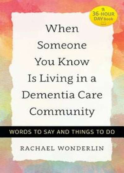 When Someone You Know Is Living in a Dementia Care Community: Words to Say and Things to Do, Paperback/Rachael Wonderlin