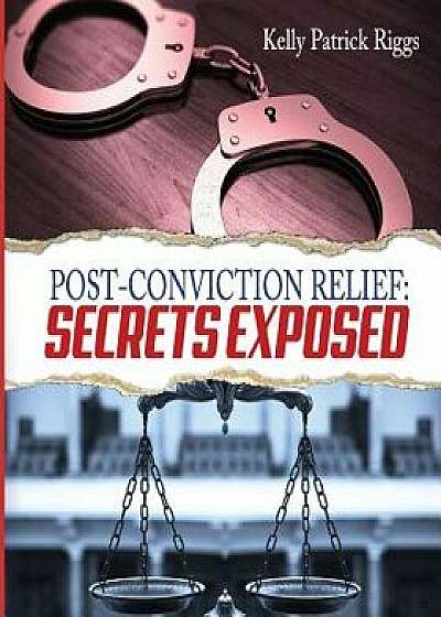 Post-Conviction Relief: Secrets Exposed, Paperback/Kelly Patrick Riggs