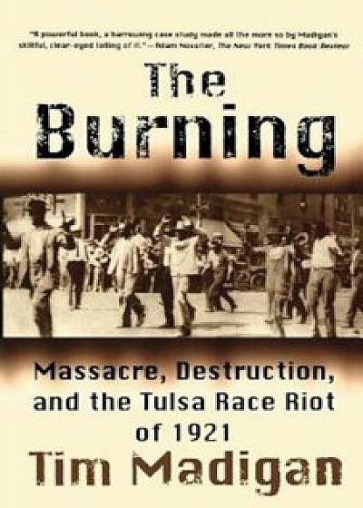 The Burning: Massacre, Destruction, and the Tulsa Race Riot of 1921, Paperback/Tim Madigan