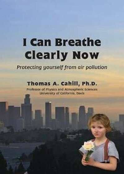 I Can Breathe Clearly Now: Protecting Yourself from Air Pollution, Paperback/Thomas A. Cahill
