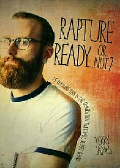 Rapture Ready...or Not': 15 Reasons This Is the Generation That Will Be Left Behind, Paperback/Terry James