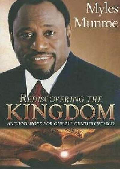 Rediscovering the Kingdom: Ancient Hope for Our 21st Century World, Paperback/Myles Munroe