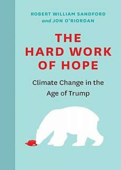 The Hard Work of Hope: Climate Change in the Age of Trump, Hardcover/Jon O'Riordan