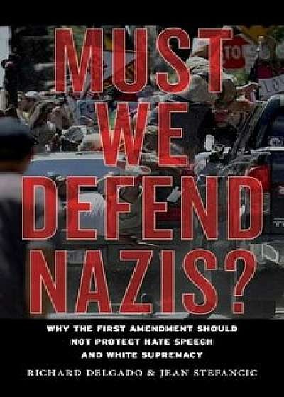 Must We Defend Nazis': Why the First Amendment Should Not Protect Hate Speech and White Supremacy, Paperback/Richard Delgado