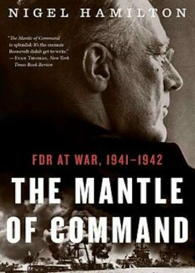 The Mantle of Command: FDR at War, 1941-1942, Paperback/Nigel Hamilton