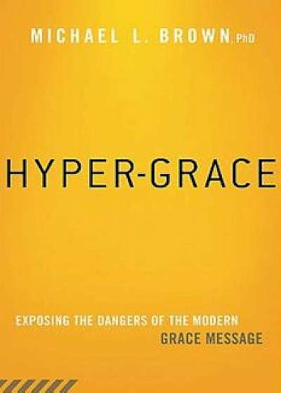 Hyper-Grace: Exposing the Dangers of the Modern Grace Message, Paperback/Michael L. Brown