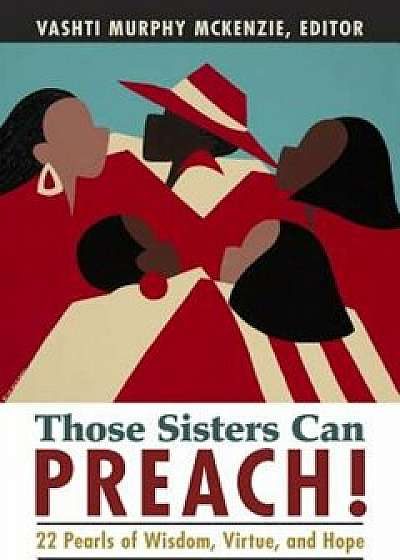Those Sisters Can Preach!: 22 Pearls of Wisdom, Virtue and Hope, Paperback/Vashti M. McKenzie