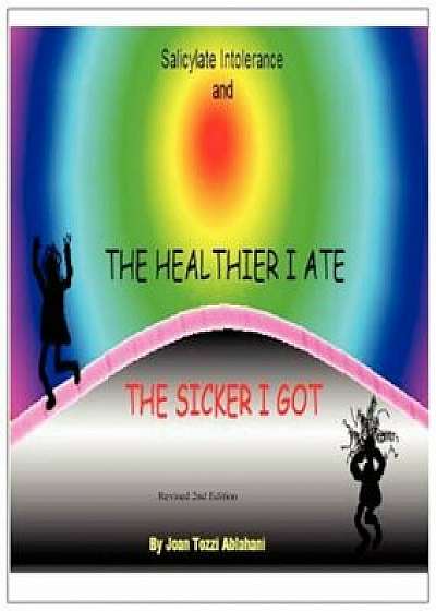 Salicylate Intolerance and the Healthier I Ate the Sicker I Got (Revised 2nd Edition), Paperback/Joan Tozzi Ablahani