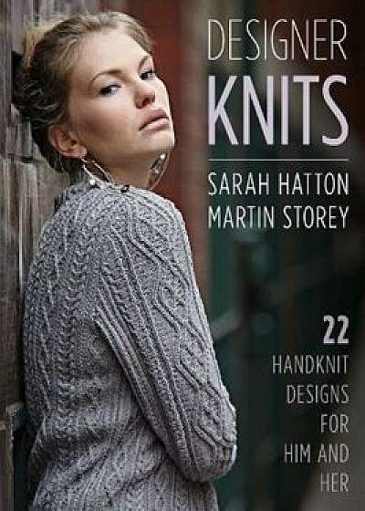 Designer Knits: Sarah Hatton & Martin Storey: 22 Handknit Designs for Him & Her, Paperback/Sarah Hatton