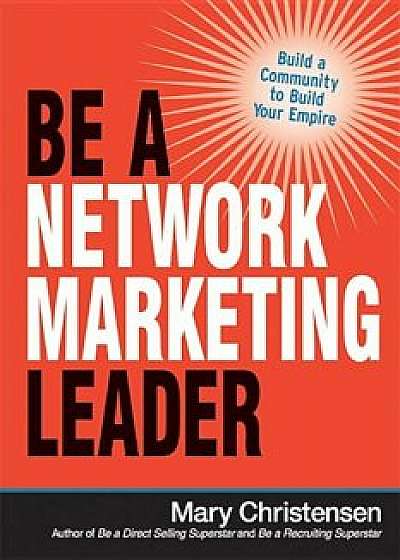 Be a Network Marketing Leader: Build a Community to Build Your Empire, Paperback/Mary Christensen