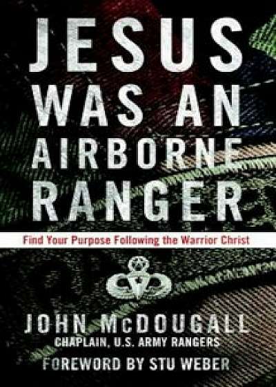 Jesus Was an Airborne Ranger: Find Your Purpose Following the Warrior Christ, Paperback/John McDougall