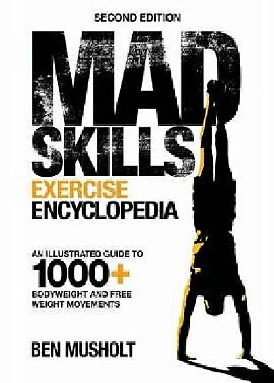Mad Skills Exercise Encyclopedia (2nd Edition): An Illustrated Guide to 1000+ Bodyweight and Free Weight Movements, Paperback/Ben Musholt