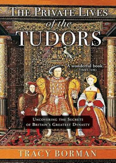 The Private Lives of the Tudors: Uncovering the Secrets of Britain's Greatest Dynasty, Paperback/Tracy Borman