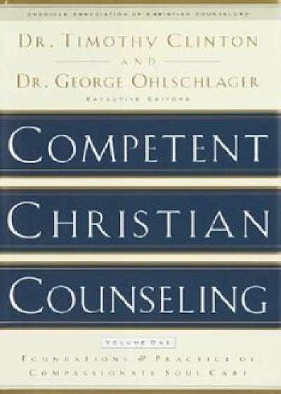 Competent Christian Counseling, Volume One: Foundations and Practice of Compassionate Soul Care, Hardcover/Timothy Clinton