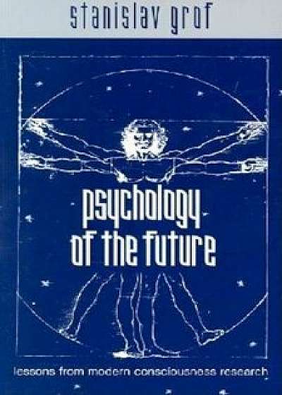 Psychology of the Future: Lessons from Modern Consciousness Research, Paperback/Stanislav Grof