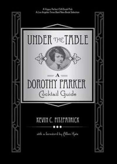 Under the Table: A Dorothy Parker Cocktail Guide, Hardcover/Kevin C. Fitzpatrick