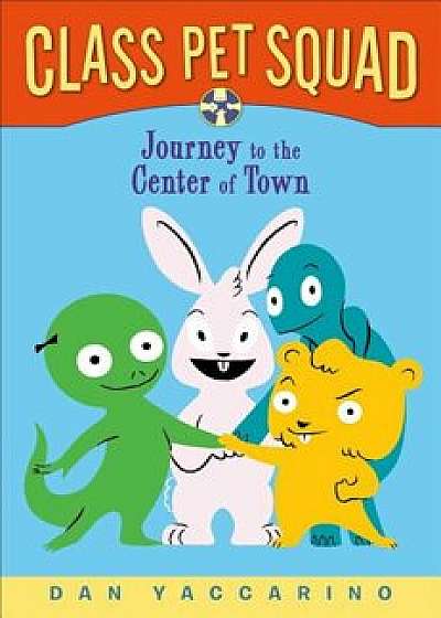 Class Pet Squad: Journey to the Center of Town, Paperback/Dan Yaccarino