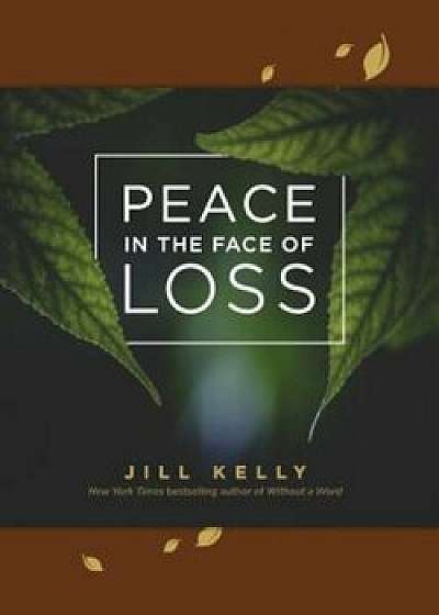 Peace in the Face of Loss, Hardcover/Jill Kelly