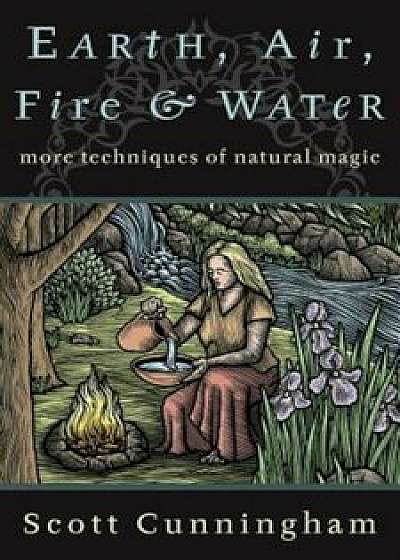 Earth, Air, Fire & Water: More Techniques of Natural Magic, Paperback/Scott Cunningham
