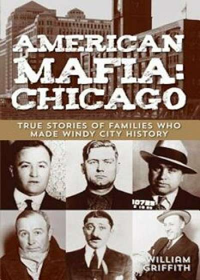 American Mafia: Chicago: True Stories of Families Who Made Windy City History, Paperback/William Griffith