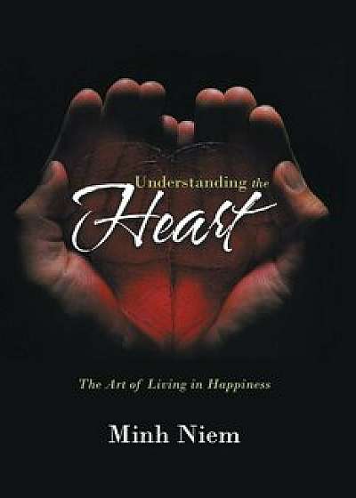 Understanding the Heart: The Art of Living in Happiness, Paperback/Minh Niem