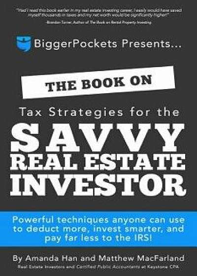 The Book on Tax Strategies for the Savvy Real Estate Investor: Powerful Techniques Anyone Can Use to Deduct More, Invest Smarter, and Pay Far Less to, Paperback/Amanda Han