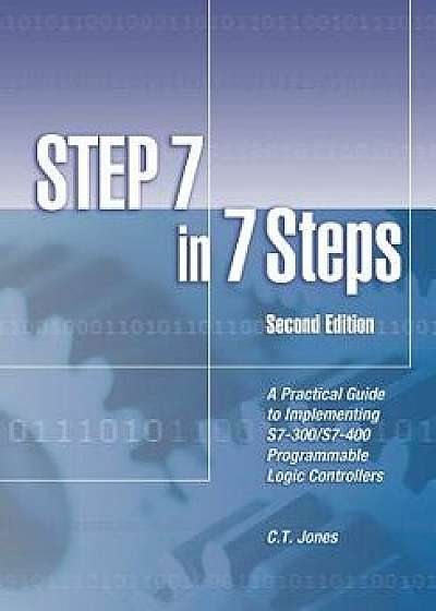 Step 7 in 7 Steps: A Practical Guide to Implementing S7-300/S7-400 Programmable Logic Controllers, Paperback/Mr C. T. Jones