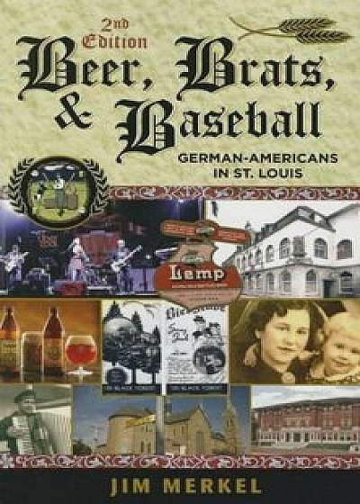 Beer, Brats, and Baseball: German-Americans in St. Louis, Second Edition, Paperback/Jim Merkel